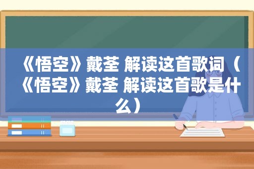 《悟空》戴荃 解读这首歌词（《悟空》戴荃 解读这首歌是什么）