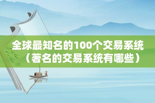 全球最知名的100个交易系统（著名的交易系统有哪些）