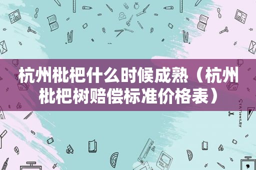 杭州枇杷什么时候成熟（杭州枇杷树赔偿标准价格表）