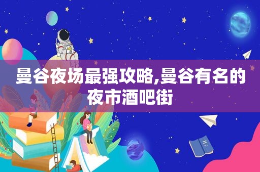 曼谷夜场最强攻略,曼谷有名的夜市酒吧街