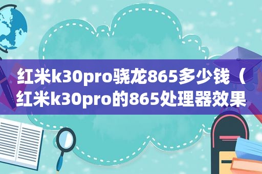 红米k30pro骁龙865多少钱（红米k30pro的865处理器效果咋样）