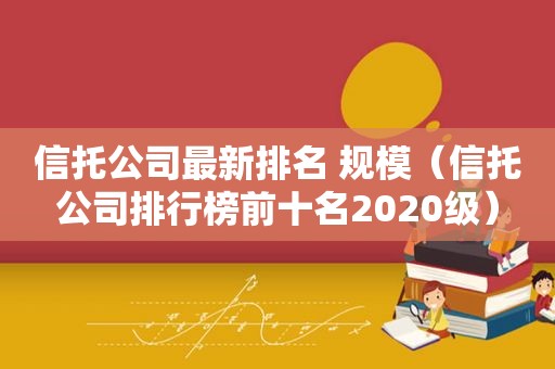 信托公司最新排名 规模（信托公司排行榜前十名2020级）