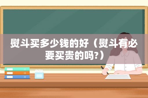 熨斗买多少钱的好（熨斗有必要买贵的吗?）