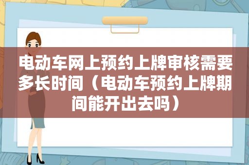 电动车网上预约上牌审核需要多长时间（电动车预约上牌期间能开出去吗）