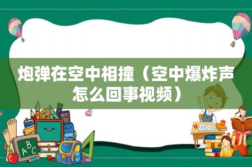 炮弹在空中相撞（空中爆炸声怎么回事视频）