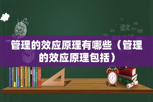 管理的效应原理有哪些（管理的效应原理包括）