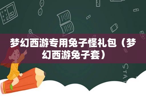 梦幻西游专用兔子怪礼包（梦幻西游兔子套）