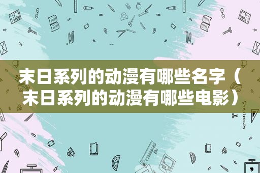 末日系列的动漫有哪些名字（末日系列的动漫有哪些电影）