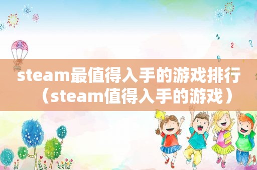 steam最值得入手的游戏排行（steam值得入手的游戏）