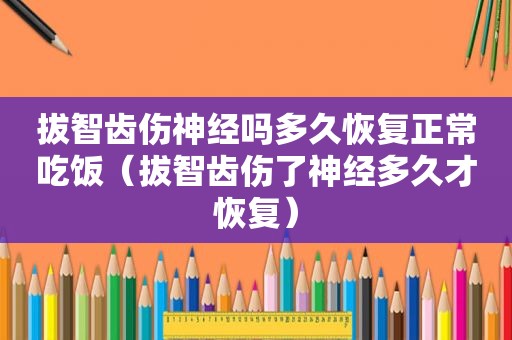 拔智齿伤神经吗多久恢复正常吃饭（拔智齿伤了神经多久才恢复）