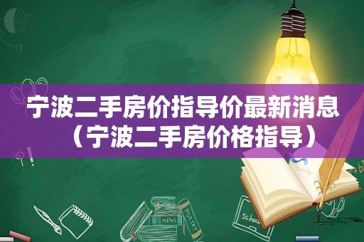 宁波二手房价指导价最新消息（宁波二手房价格指导）