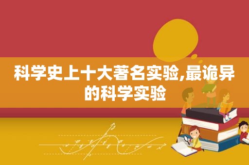 科学史上十大著名实验,最诡异的科学实验