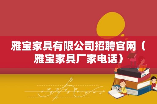 雅宝家具有限公司招聘官网（雅宝家具厂家电话）