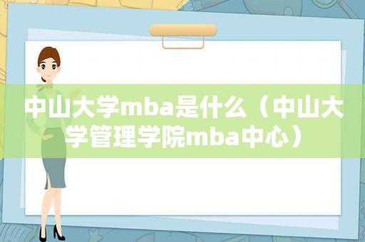 中山大学mba是什么（中山大学管理学院mba中心）