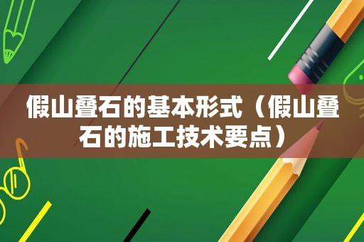 假山叠石的基本形式（假山叠石的施工技术要点）