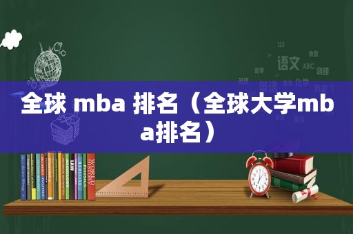 全球 mba 排名（全球大学mba排名）