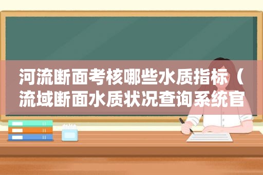 河流断面考核哪些水质指标（流域断面水质状况查询系统官网）