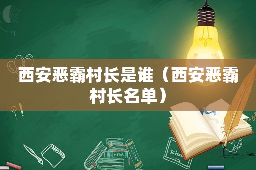 西安恶霸村长是谁（西安恶霸村长名单）