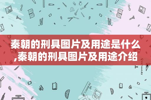 秦朝的刑具图片及用途是什么,秦朝的刑具图片及用途介绍