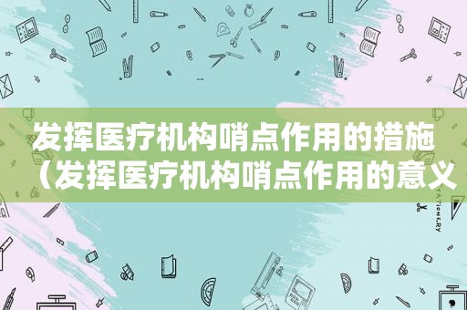 发挥医疗机构哨点作用的措施（发挥医疗机构哨点作用的意义）