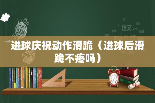 进球庆祝动作滑跪（进球后滑跪不疼吗）