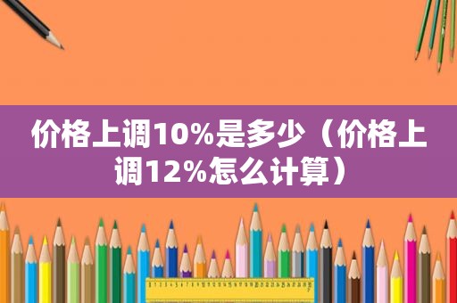 价格上调10%是多少（价格上调12%怎么计算）