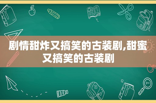 剧情甜炸又搞笑的古装剧,甜蜜又搞笑的古装剧