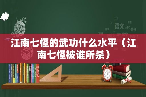 江南七怪的武功什么水平（江南七怪被谁所杀）