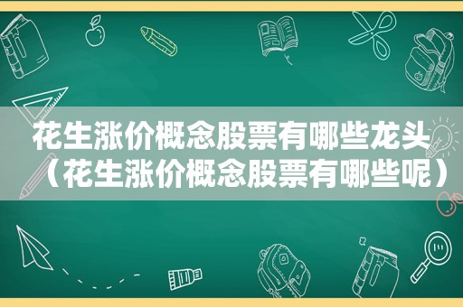 花生涨价概念股票有哪些龙头（花生涨价概念股票有哪些呢）