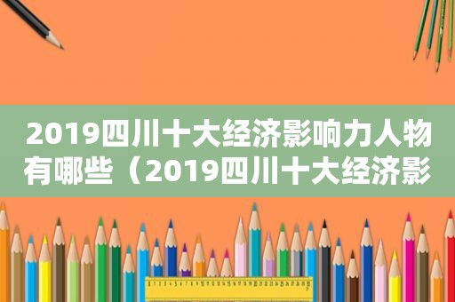 2019四川十大经济影响力人物有哪些（2019四川十大经济影响力人物评选）