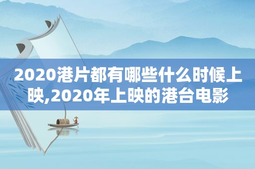 2020港片都有哪些什么时候上映,2020年上映的港台电影