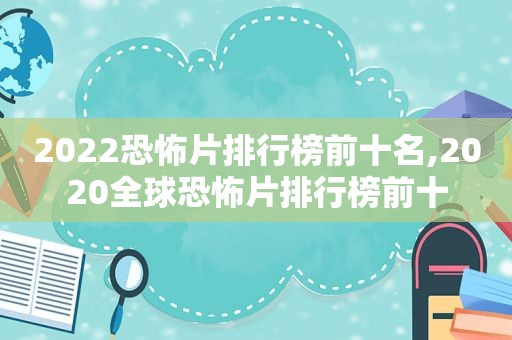 2022恐怖片排行榜前十名,2020全球恐怖片排行榜前十