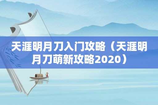 天涯明月刀入门攻略（天涯明月刀萌新攻略2020）