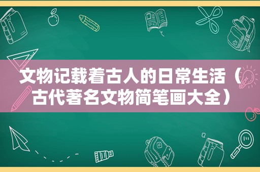 文物记载着古人的日常生活（古代著名文物简笔画大全）