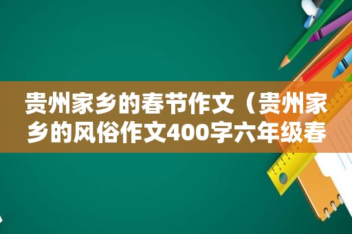 贵州家乡的春节作文（贵州家乡的风俗作文400字六年级春节）