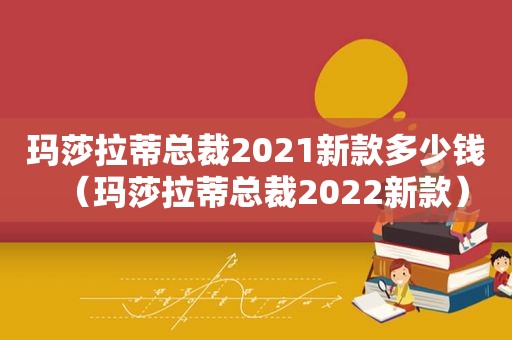 玛莎拉蒂总裁2021新款多少钱（玛莎拉蒂总裁2022新款）