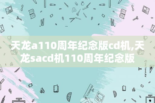 天龙a110周年纪念版cd机,天龙sacd机110周年纪念版