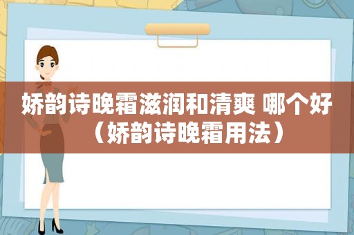 娇韵诗晚霜滋润和清爽 哪个好（娇韵诗晚霜用法）