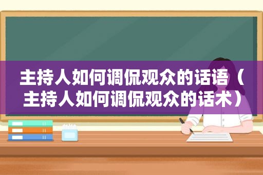 主持人如何调侃观众的话语（主持人如何调侃观众的话术）