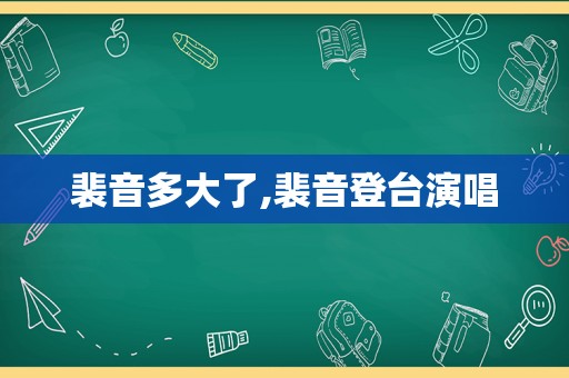 裴音多大了,裴音登台演唱