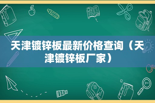 天津镀锌板最新价格查询（天津镀锌板厂家）