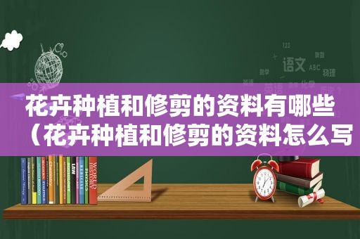 花卉种植和修剪的资料有哪些（花卉种植和修剪的资料怎么写）