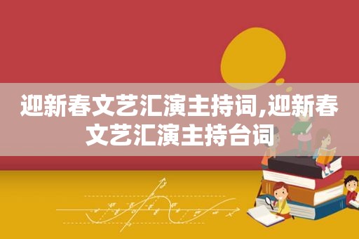 迎新春文艺汇演主持词,迎新春文艺汇演主持台词