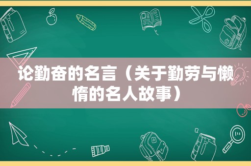 论勤奋的名言（关于勤劳与懒惰的名人故事）