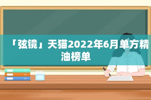 「弦镜」天猫2022年6月单方精油榜单