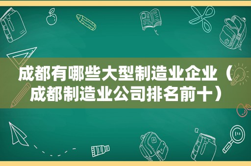 成都有哪些大型制造业企业（成都制造业公司排名前十）