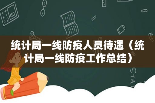 统计局一线防疫人员待遇（统计局一线防疫工作总结）