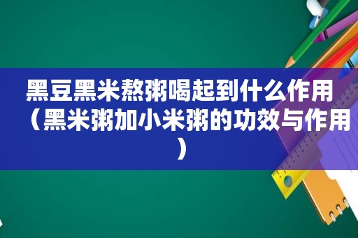 黑豆黑米熬粥喝起到什么作用（黑米粥加小米粥的功效与作用）