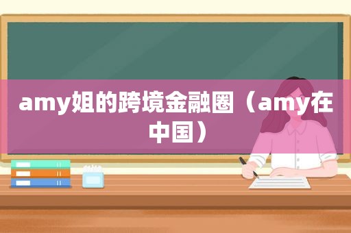 amy姐的跨境金融圈（amy在中国）