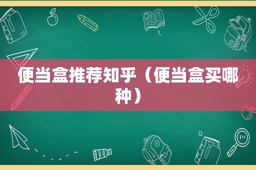 便当盒推荐知乎（便当盒买哪种）